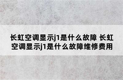 长虹空调显示j1是什么故障 长虹空调显示j1是什么故障维修费用